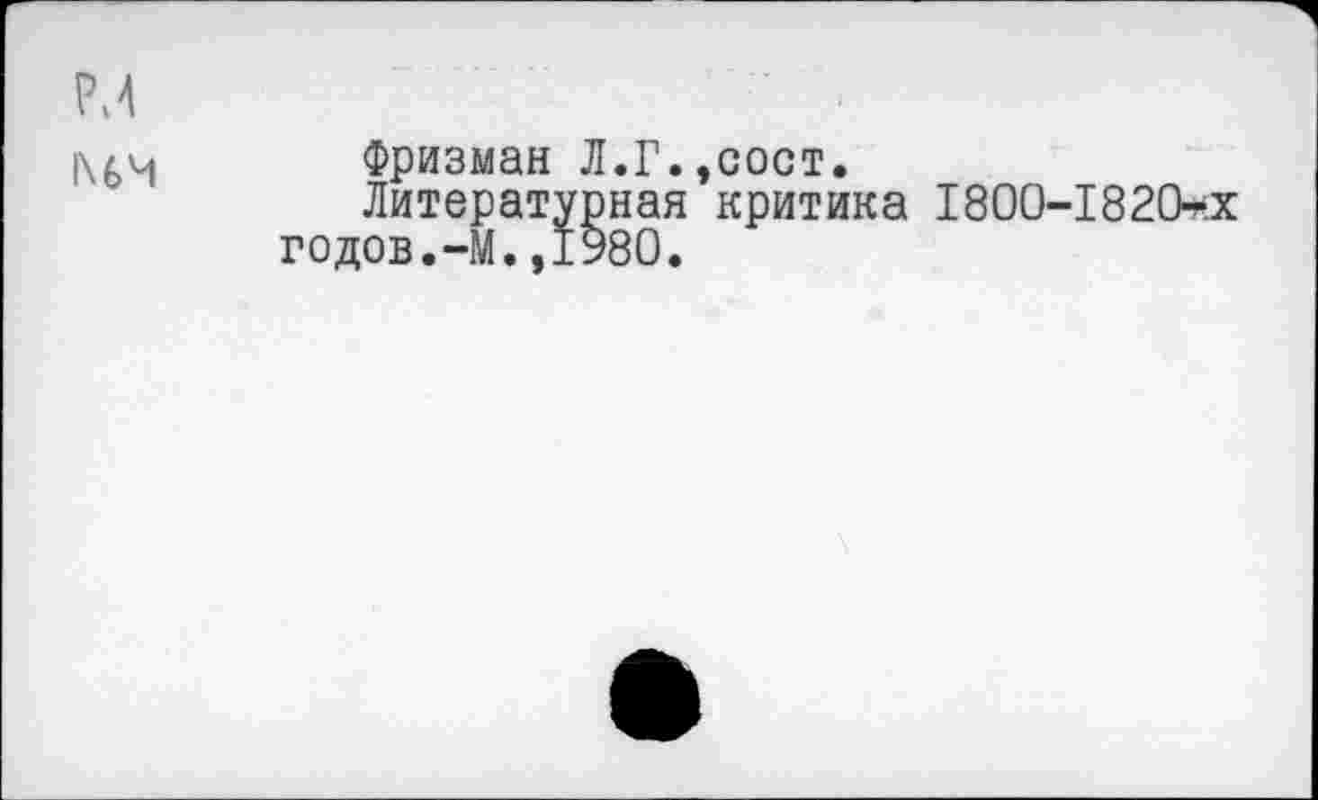 ﻿Фризман Л.Г.,сост.
Литературная критика 1800-1820*.х годов.-М.,1980.